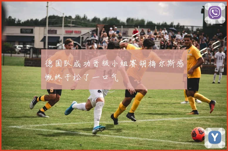 德国队成功晋级小组赛胡梅尔斯感慨终于松了一口气
