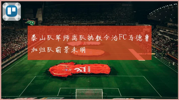 泰山队军师离队执教今治FC马德鲁加归队前景未明