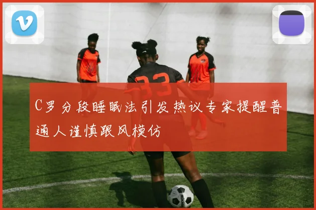 C罗分段睡眠法引发热议专家提醒普通人谨慎跟风模仿