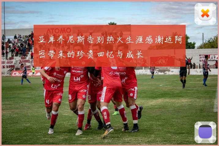 亚库乔尼斯告别热火生涯感谢迈阿密带来的珍贵回忆与成长