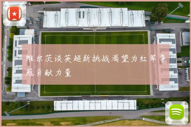 维尔茨谈英超新挑战渴望为红军争冠贡献力量