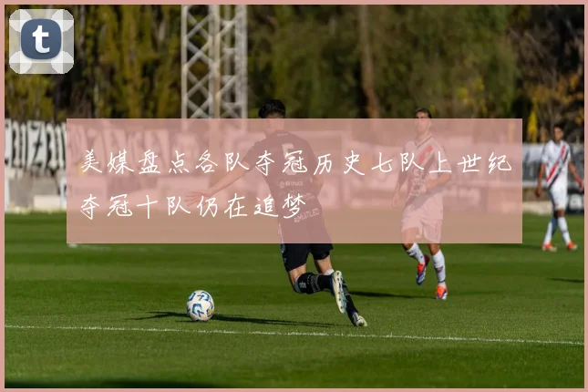 美媒盘点各队夺冠历史七队上世纪夺冠十队仍在追梦